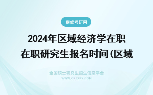 2024年区域经济学在职研究生报名时间(区域经济学在职研究生) 区域经济学在职研究生