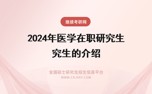 2024年医学在职研究生的介绍 医学在职研究生的招生院校及学费介绍