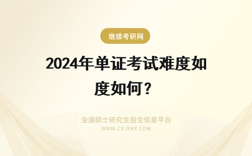 2024年单证考试难度如何？ 单证在职研究生考试难度如何？