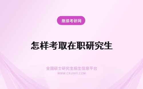 怎样考取在职研究生 在职研究生怎样才能考取?