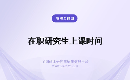 在职研究生上课时间 在职研究生课程班上课时间及上课方式