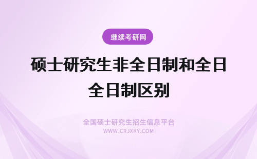 硕士研究生非全日制和全日制区别 硕士非全日制研究生