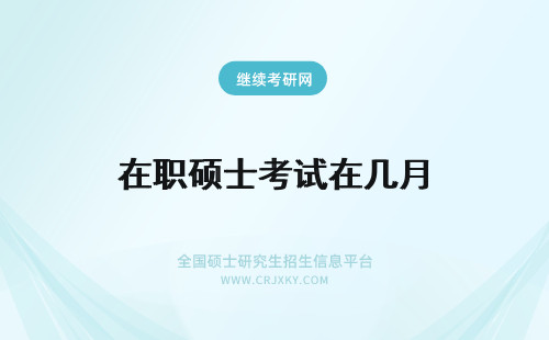 在职硕士考试在几月 在职硕士考试时间是几月份？