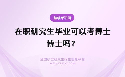 在职研究生毕业可以考博士吗？ 专业硕士在职研究生毕业可以考博吗