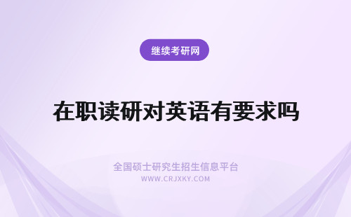 在职读研对英语有要求吗 报读在职研究生对英语有要求吗?