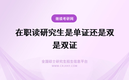 在职读研究生是单证还是双证 读在职研究生，选择双证还是单证？