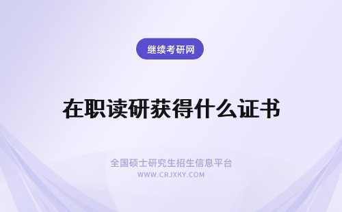 在职读研获得什么证书 攻读在职研究生可获得什么证书?