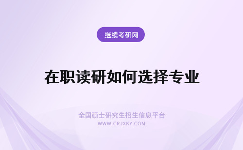 在职读研如何选择专业 在职读研如何选择院校和专业？