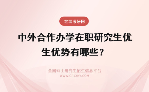 中外合作办学在职研究生优势有哪些? 中外合作办学在职研究生有哪些优势?