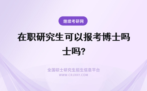 在职研究生可以报考博士吗? 在职研究生可以报考在职博士吗