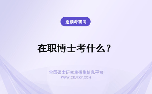 在职博士考什么？ 在职博士要考什么