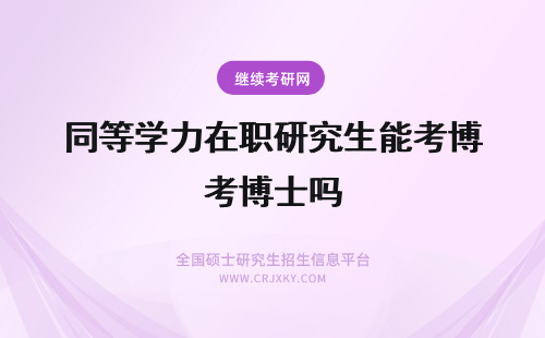 同等学力在职研究生能考博士吗 同等学力在职研究生后还能考博士吗