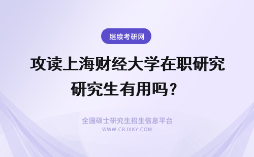 攻读上海财经大学在职研究生有用吗？ 上海财经大学在职研究生在职读研有用吗