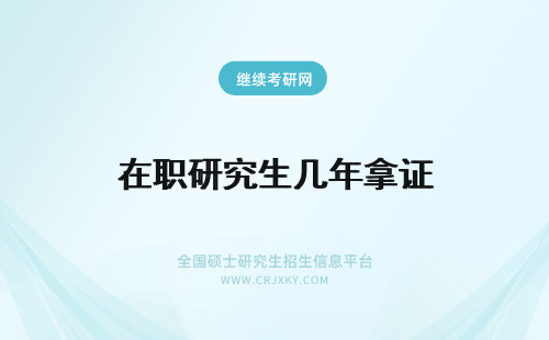 在职研究生几年拿证 在职研究生几年可以拿证？