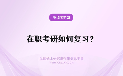 在职考研如何复习？ 在职研究生考试前如何复习？