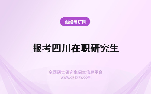 报考四川在职研究生 四川在职研究生报考院校