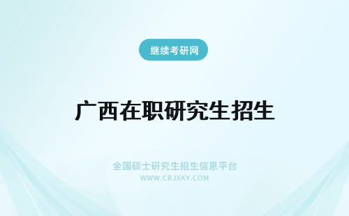 广西在职研究生招生 广西在职研究生招生方式