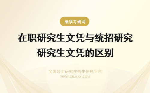 在职研究生文凭与统招研究生文凭的区别 文艺学在职研究生文凭