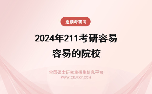 2024年211考研容易的院校 考研相对容易的211院校