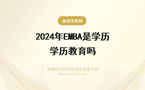 2024年EMBA是学历教育吗 EMBA总裁班是学历教育吗