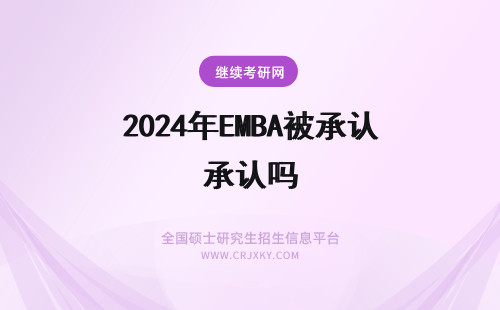 2024年EMBA被承认吗 EMBA学位被承认吗