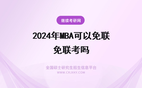 2024年MBA可以免联考吗 免联考mba可以考吗