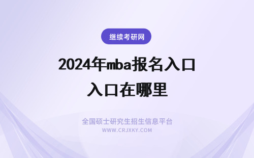 2024年mba报名入口在哪里 MBA网上报名入口在哪里