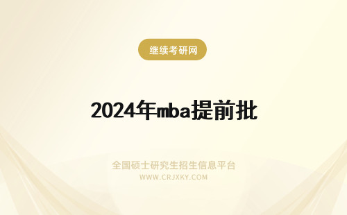 2024年mba提前批 mba提前批面试时间(mba提前批面试什么时候开始?)(mba提前批面试准备)