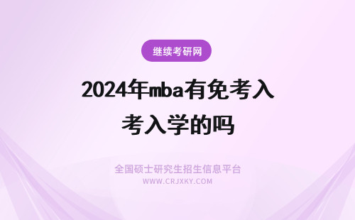 2024年mba有免考入学的吗 英国有mba的大学硕士吗？免联考入学，无需出国