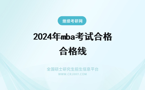2024年mba考试合格线 mba考试合格线是国家线吗成绩不合格还能够进行补考吗