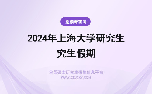 2024年上海大学研究生假期 上海海事大学在职研究生学习期间能请假吗？