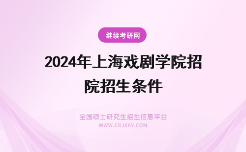 2024年上海戏剧学院招生条件 上海戏剧学院招生条件是什么？