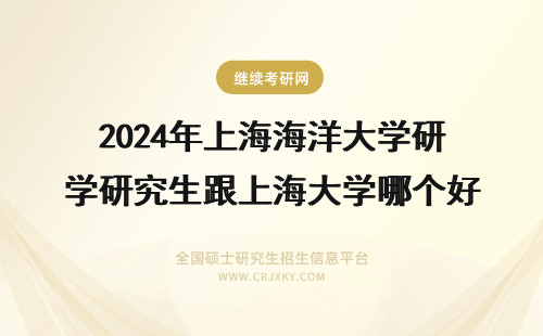 2024年上海海洋大学研究生跟上海大学哪个好 上海海洋大学在职研究生学费(上海海洋大学在上海哪个区)