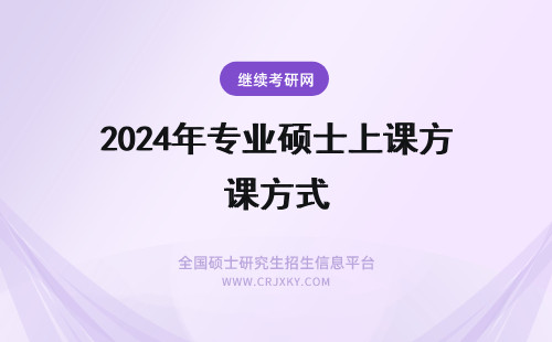 2024年专业硕士上课方式 专业硕士上课方式详解