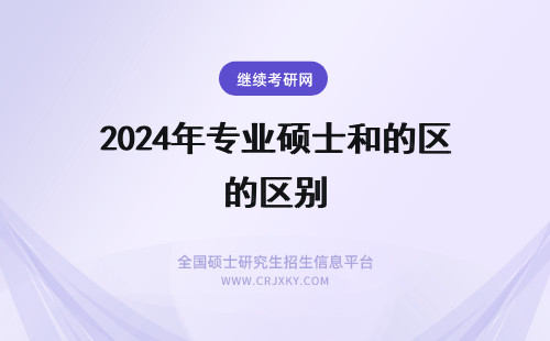 2024年专业硕士和的区别 硕士和专业硕士的区别