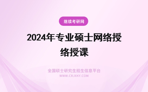 2024年专业硕士网络授课 专业硕士有网络授课吗