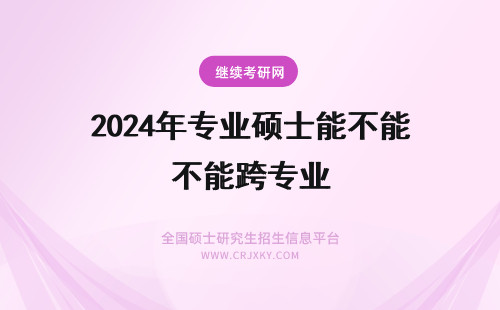 2024年专业硕士能不能跨专业 硕士能不能跨专业考博