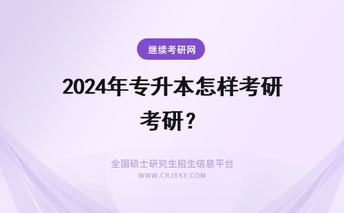 2024年专升本怎样考研？ 专升本考研是怎样的？