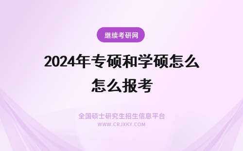 2024年专硕和学硕怎么报考 报考在职研究生 学硕和专硕怎么区分?