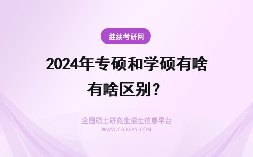 2024年专硕和学硕有啥区别? 学硕和专硕有啥区别