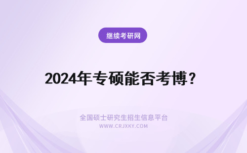 2024年专硕能否考博？ 专硕学生能否考博？