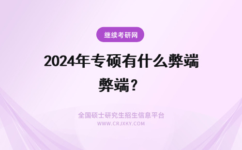 2024年专硕有什么弊端？ 学硕缩招、专硕扩招有什么弊端吗？