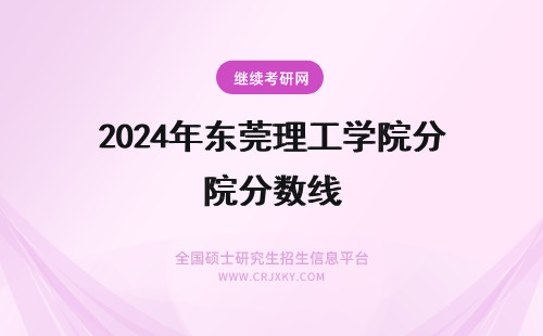 2024年东莞理工学院分数线 东莞理工学院分数线