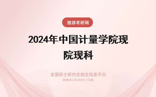 2024年中国计量学院现科 中国计量大学现代科技学院学费