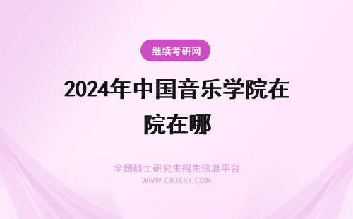 2024年中国音乐学院在哪 中国音乐学院在哪里