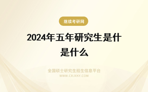 2024年五年研究生是什么 报考在职研究生的五大好处是什么
