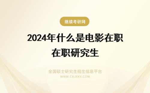 2024年什么是电影在职研究生 电影在职研究生考试科目是什么？