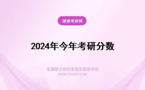 2024年今年考研分数 今年考研分数线