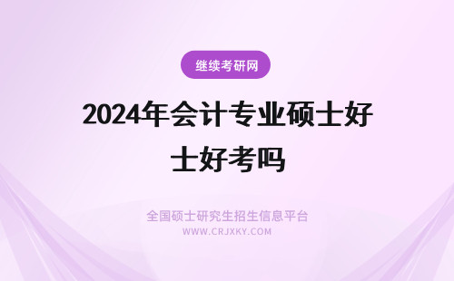 2024年会计专业硕士好考吗 专业硕士好吗？上海国家会计学院的会计专业硕士怎么样？好考吗？