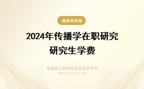 2024年传播学在职研究生学费 传播学在职研究生学费详解
